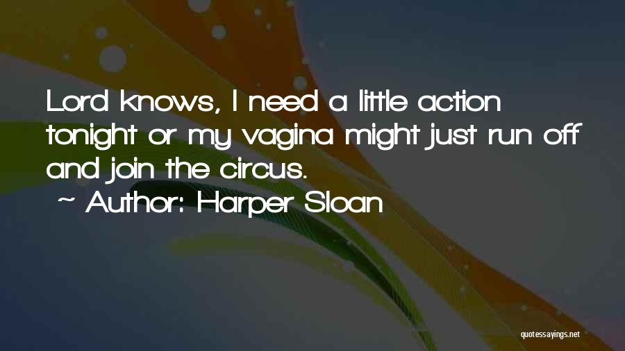 Harper Sloan Quotes: Lord Knows, I Need A Little Action Tonight Or My Vagina Might Just Run Off And Join The Circus.