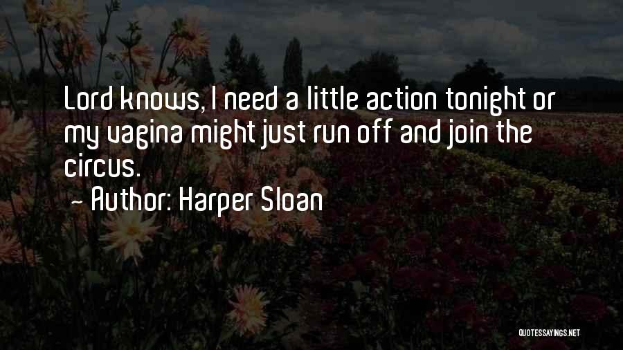 Harper Sloan Quotes: Lord Knows, I Need A Little Action Tonight Or My Vagina Might Just Run Off And Join The Circus.