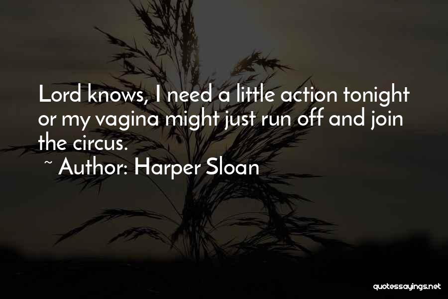 Harper Sloan Quotes: Lord Knows, I Need A Little Action Tonight Or My Vagina Might Just Run Off And Join The Circus.