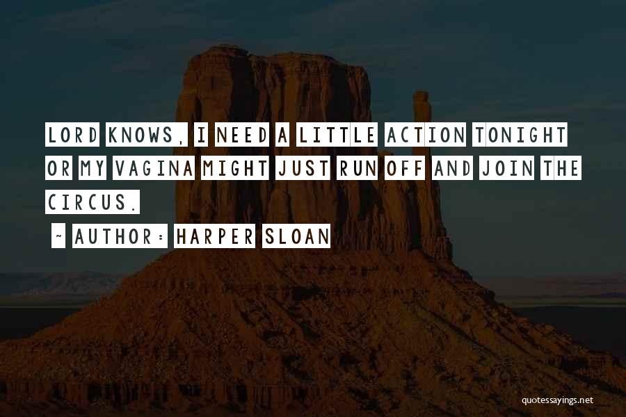 Harper Sloan Quotes: Lord Knows, I Need A Little Action Tonight Or My Vagina Might Just Run Off And Join The Circus.