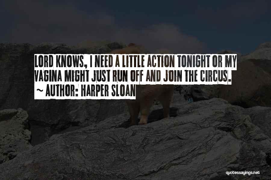 Harper Sloan Quotes: Lord Knows, I Need A Little Action Tonight Or My Vagina Might Just Run Off And Join The Circus.