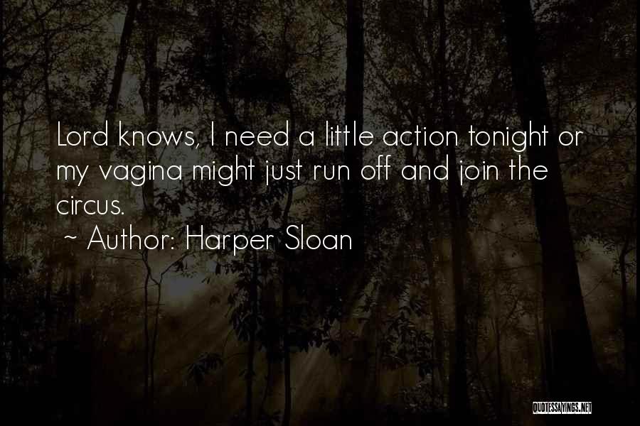 Harper Sloan Quotes: Lord Knows, I Need A Little Action Tonight Or My Vagina Might Just Run Off And Join The Circus.