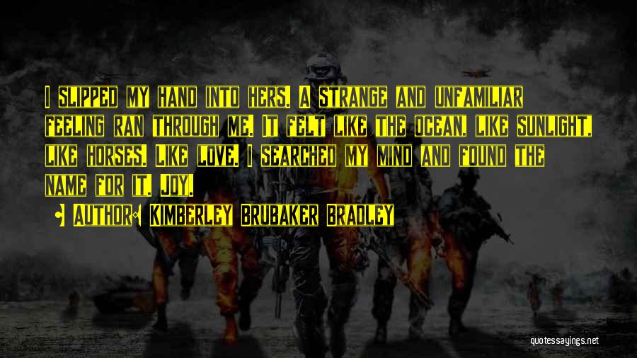 Kimberley Brubaker Bradley Quotes: I Slipped My Hand Into Hers. A Strange And Unfamiliar Feeling Ran Through Me. It Felt Like The Ocean, Like