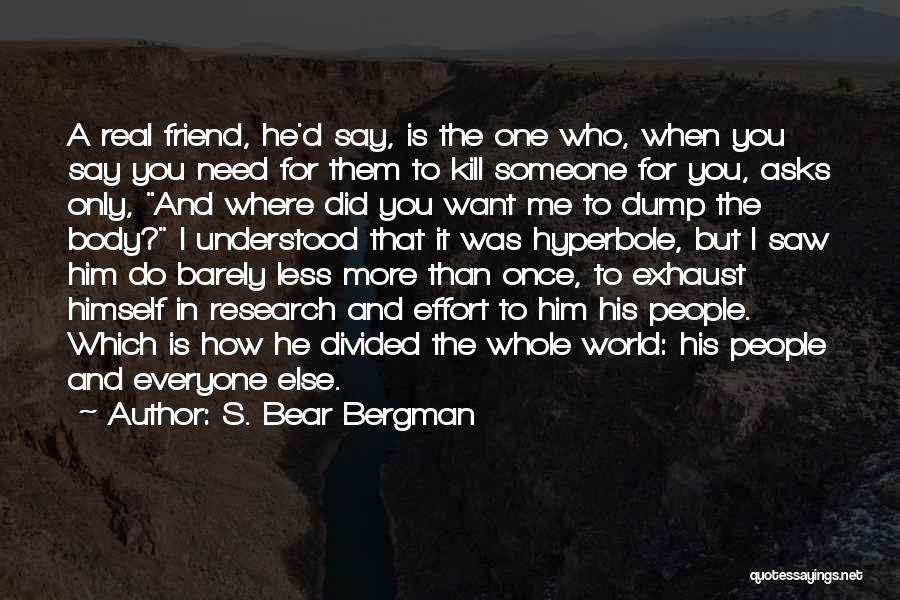 S. Bear Bergman Quotes: A Real Friend, He'd Say, Is The One Who, When You Say You Need For Them To Kill Someone For