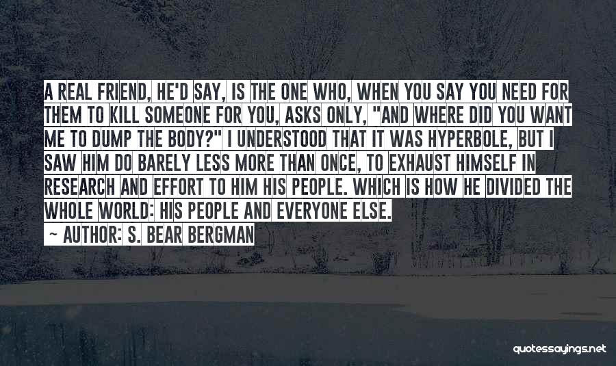 S. Bear Bergman Quotes: A Real Friend, He'd Say, Is The One Who, When You Say You Need For Them To Kill Someone For