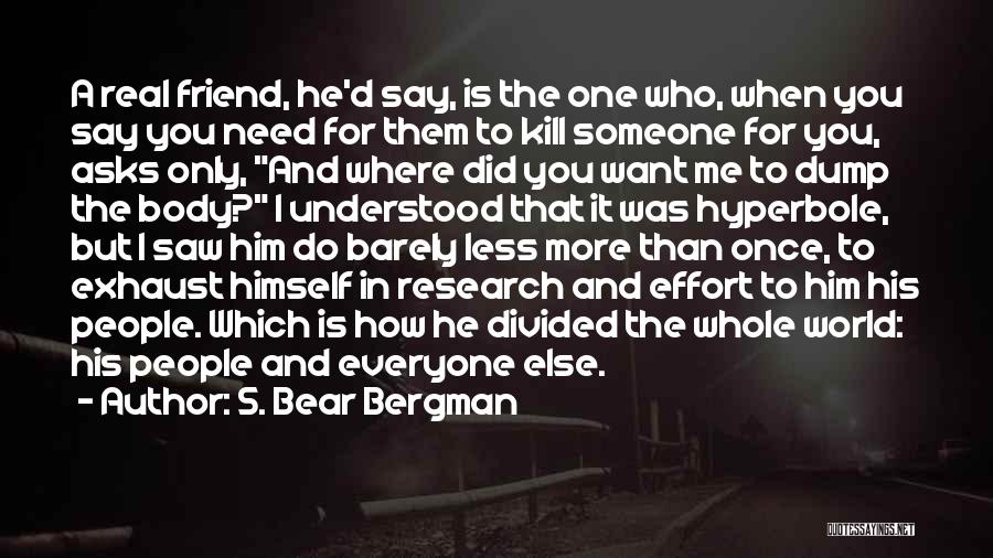 S. Bear Bergman Quotes: A Real Friend, He'd Say, Is The One Who, When You Say You Need For Them To Kill Someone For