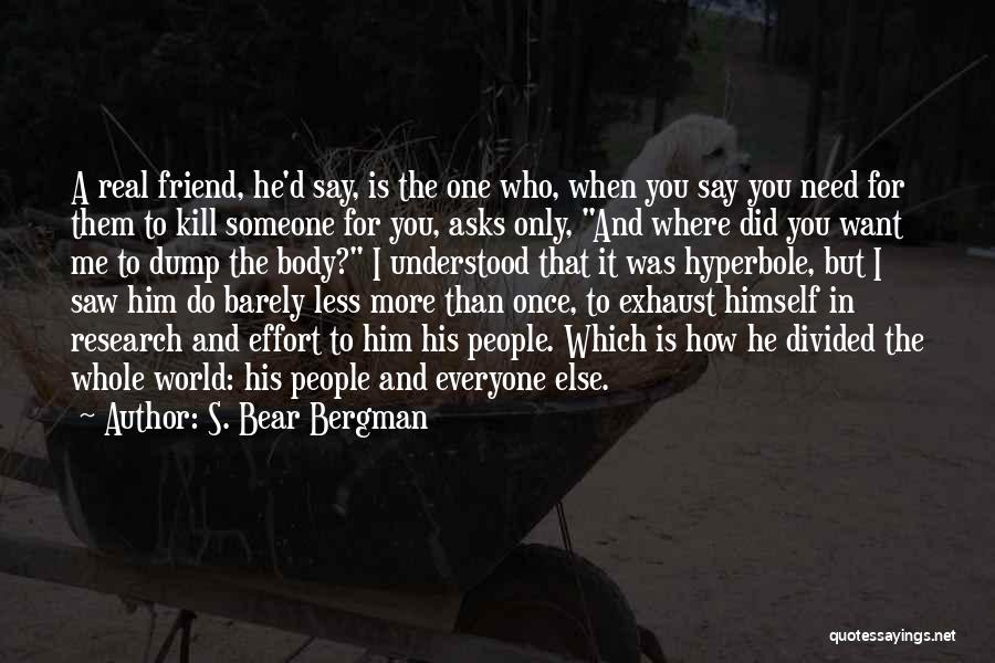 S. Bear Bergman Quotes: A Real Friend, He'd Say, Is The One Who, When You Say You Need For Them To Kill Someone For