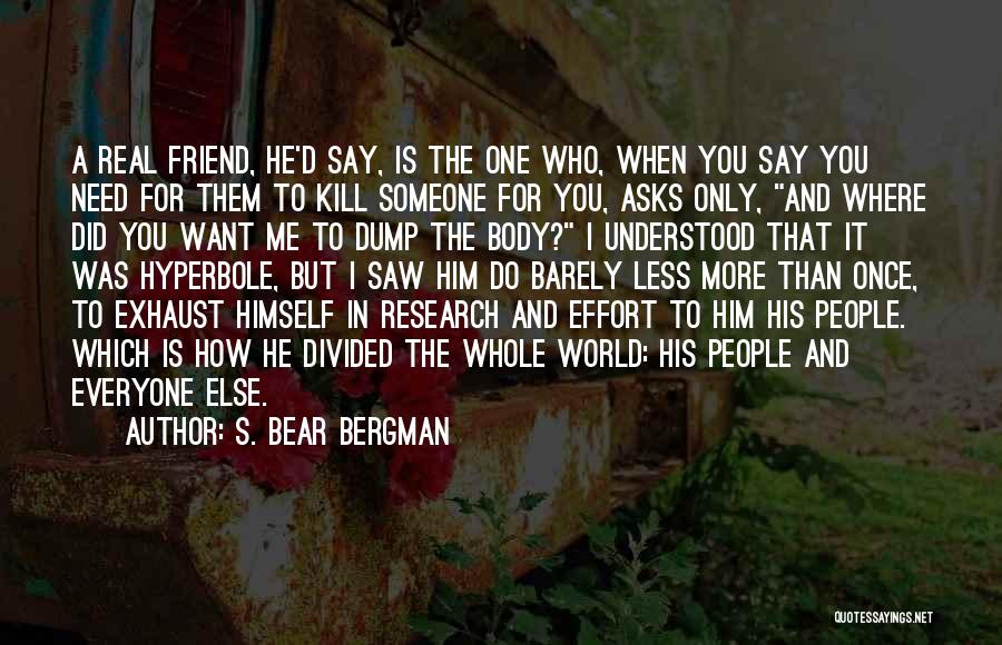 S. Bear Bergman Quotes: A Real Friend, He'd Say, Is The One Who, When You Say You Need For Them To Kill Someone For