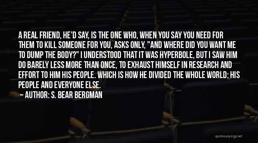 S. Bear Bergman Quotes: A Real Friend, He'd Say, Is The One Who, When You Say You Need For Them To Kill Someone For