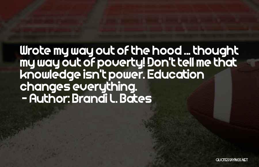 Brandi L. Bates Quotes: Wrote My Way Out Of The Hood ... Thought My Way Out Of Poverty! Don't Tell Me That Knowledge Isn't