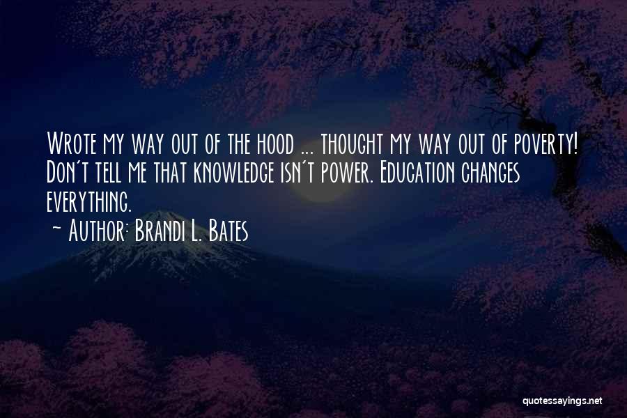 Brandi L. Bates Quotes: Wrote My Way Out Of The Hood ... Thought My Way Out Of Poverty! Don't Tell Me That Knowledge Isn't