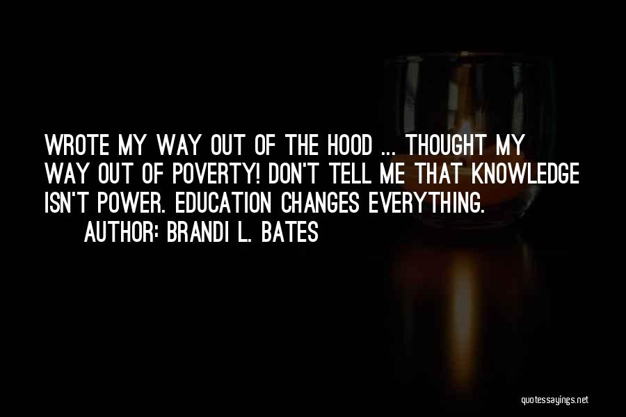 Brandi L. Bates Quotes: Wrote My Way Out Of The Hood ... Thought My Way Out Of Poverty! Don't Tell Me That Knowledge Isn't