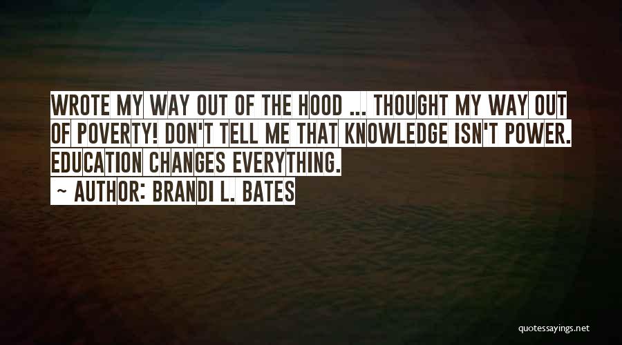 Brandi L. Bates Quotes: Wrote My Way Out Of The Hood ... Thought My Way Out Of Poverty! Don't Tell Me That Knowledge Isn't