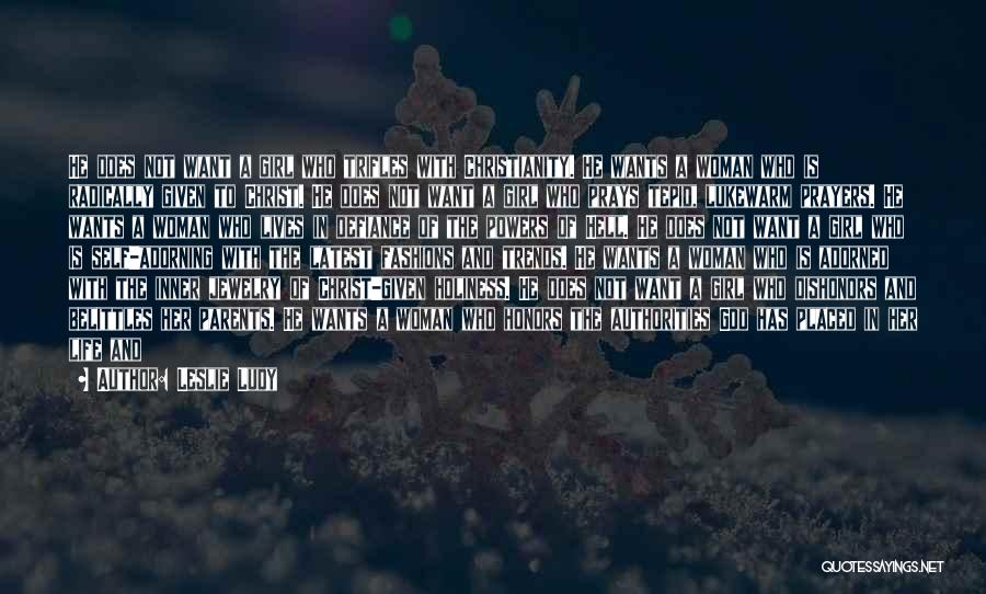 Leslie Ludy Quotes: He Does Not Want A Girl Who Trifles With Christianity. He Wants A Woman Who Is Radically Given To Christ.