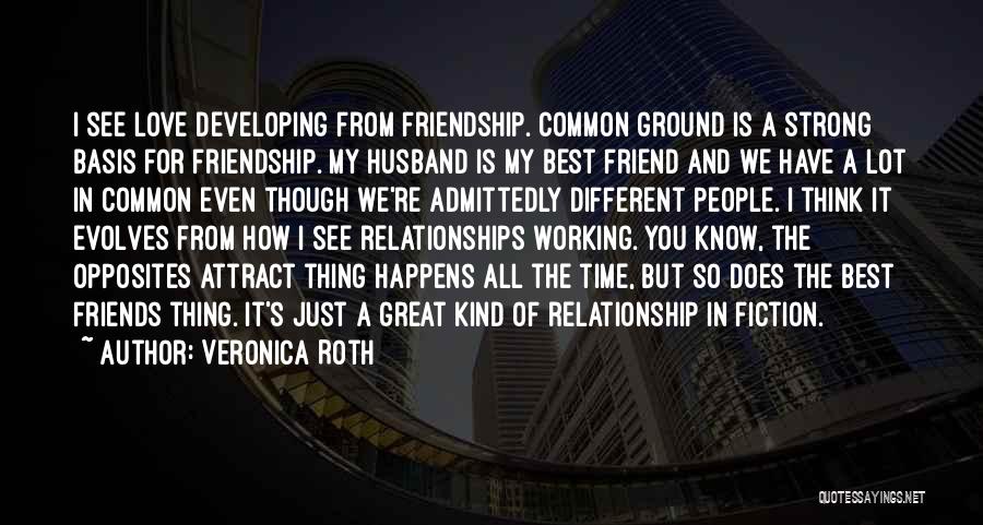 Veronica Roth Quotes: I See Love Developing From Friendship. Common Ground Is A Strong Basis For Friendship. My Husband Is My Best Friend