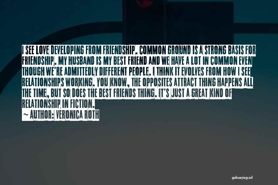 Veronica Roth Quotes: I See Love Developing From Friendship. Common Ground Is A Strong Basis For Friendship. My Husband Is My Best Friend