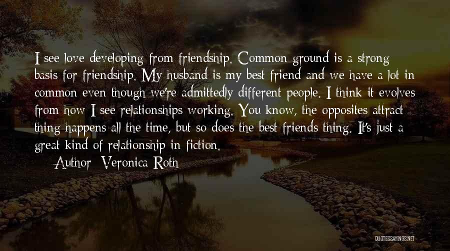 Veronica Roth Quotes: I See Love Developing From Friendship. Common Ground Is A Strong Basis For Friendship. My Husband Is My Best Friend