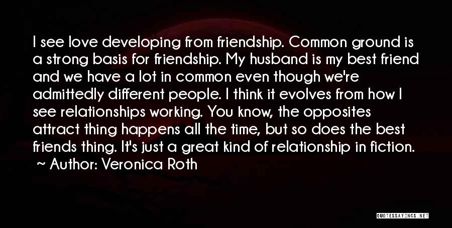 Veronica Roth Quotes: I See Love Developing From Friendship. Common Ground Is A Strong Basis For Friendship. My Husband Is My Best Friend