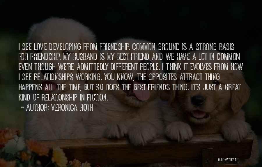 Veronica Roth Quotes: I See Love Developing From Friendship. Common Ground Is A Strong Basis For Friendship. My Husband Is My Best Friend