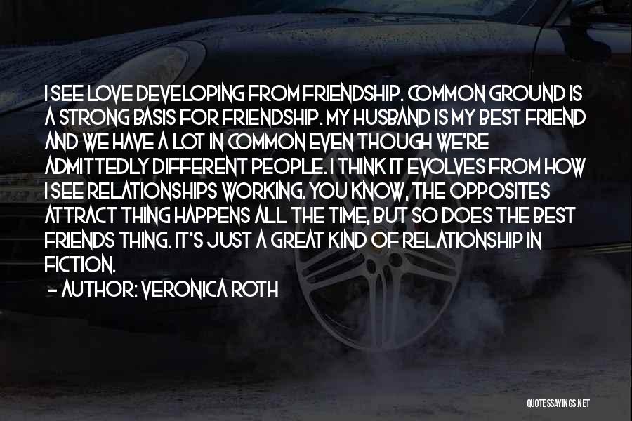 Veronica Roth Quotes: I See Love Developing From Friendship. Common Ground Is A Strong Basis For Friendship. My Husband Is My Best Friend