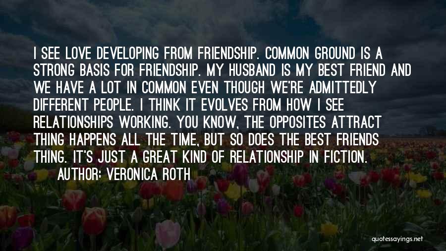 Veronica Roth Quotes: I See Love Developing From Friendship. Common Ground Is A Strong Basis For Friendship. My Husband Is My Best Friend