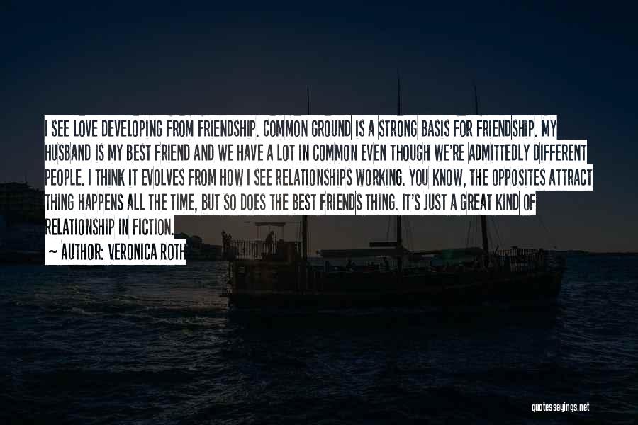 Veronica Roth Quotes: I See Love Developing From Friendship. Common Ground Is A Strong Basis For Friendship. My Husband Is My Best Friend