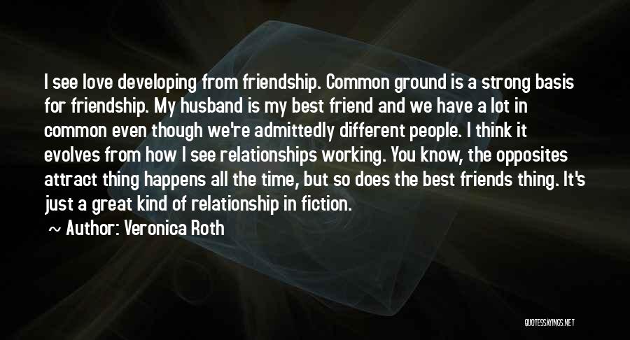 Veronica Roth Quotes: I See Love Developing From Friendship. Common Ground Is A Strong Basis For Friendship. My Husband Is My Best Friend