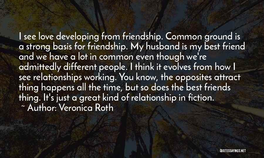 Veronica Roth Quotes: I See Love Developing From Friendship. Common Ground Is A Strong Basis For Friendship. My Husband Is My Best Friend