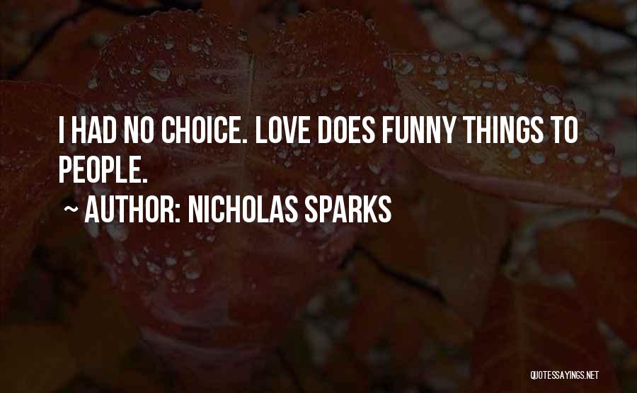 Nicholas Sparks Quotes: I Had No Choice. Love Does Funny Things To People.