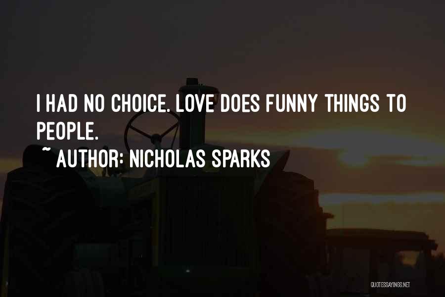 Nicholas Sparks Quotes: I Had No Choice. Love Does Funny Things To People.