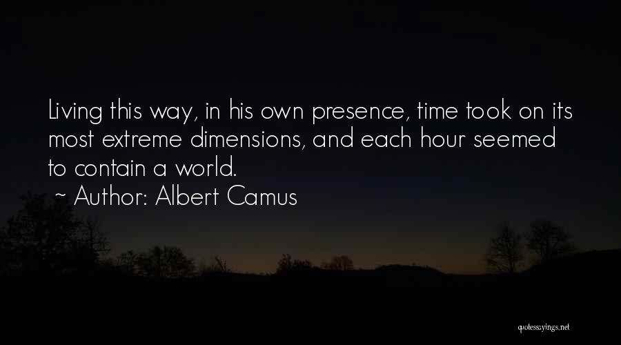 Albert Camus Quotes: Living This Way, In His Own Presence, Time Took On Its Most Extreme Dimensions, And Each Hour Seemed To Contain
