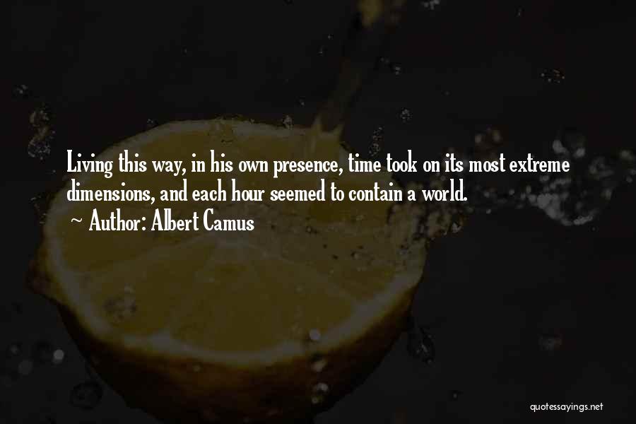 Albert Camus Quotes: Living This Way, In His Own Presence, Time Took On Its Most Extreme Dimensions, And Each Hour Seemed To Contain