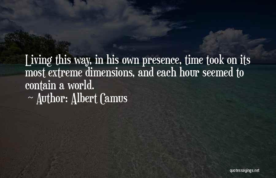Albert Camus Quotes: Living This Way, In His Own Presence, Time Took On Its Most Extreme Dimensions, And Each Hour Seemed To Contain