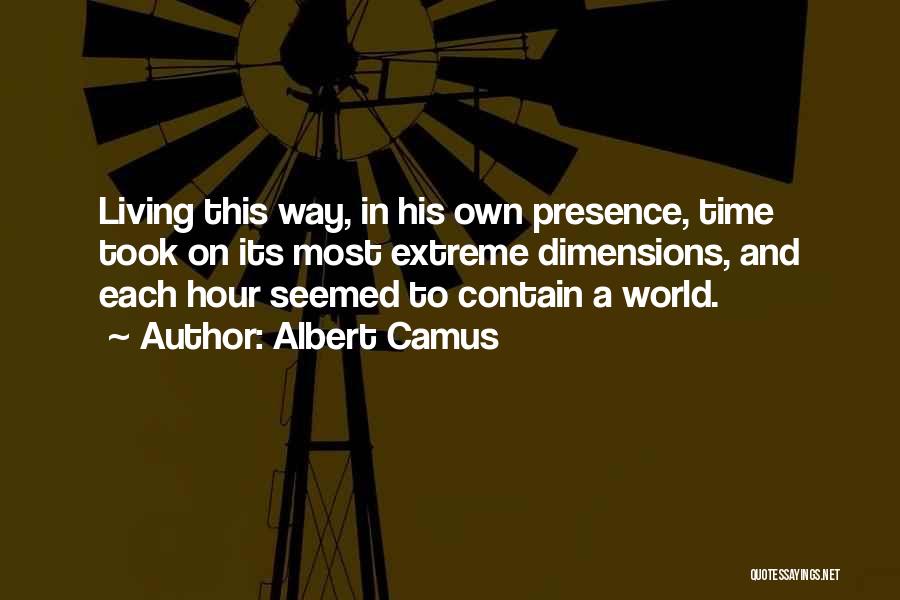 Albert Camus Quotes: Living This Way, In His Own Presence, Time Took On Its Most Extreme Dimensions, And Each Hour Seemed To Contain