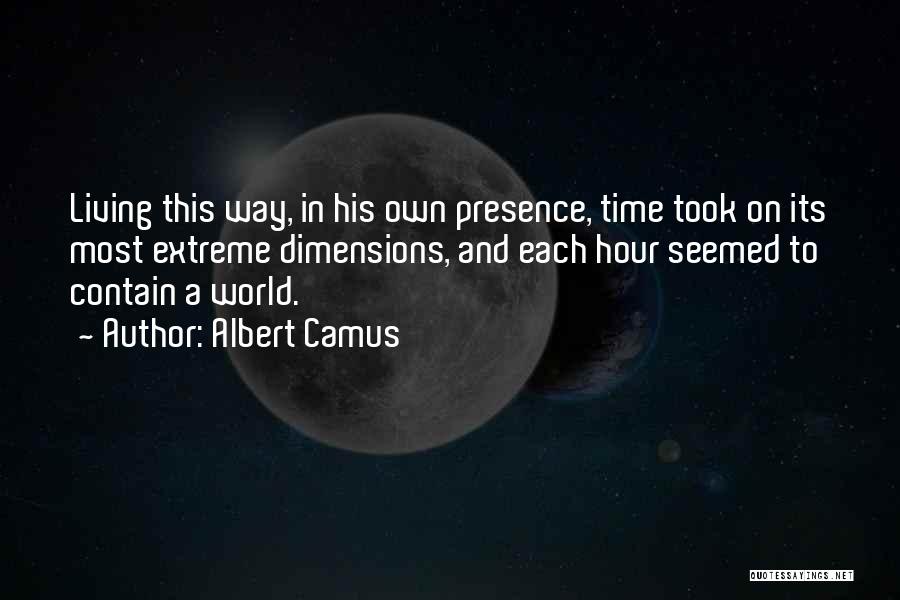 Albert Camus Quotes: Living This Way, In His Own Presence, Time Took On Its Most Extreme Dimensions, And Each Hour Seemed To Contain