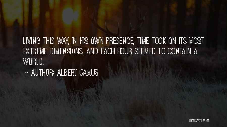 Albert Camus Quotes: Living This Way, In His Own Presence, Time Took On Its Most Extreme Dimensions, And Each Hour Seemed To Contain