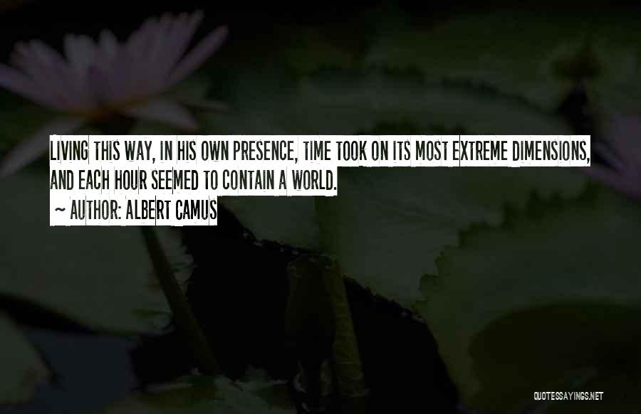 Albert Camus Quotes: Living This Way, In His Own Presence, Time Took On Its Most Extreme Dimensions, And Each Hour Seemed To Contain