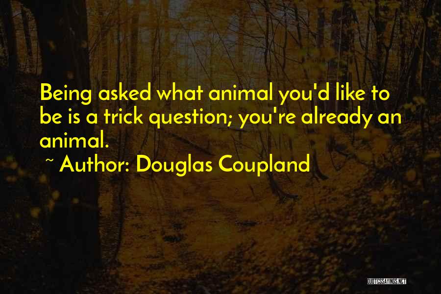 Douglas Coupland Quotes: Being Asked What Animal You'd Like To Be Is A Trick Question; You're Already An Animal.