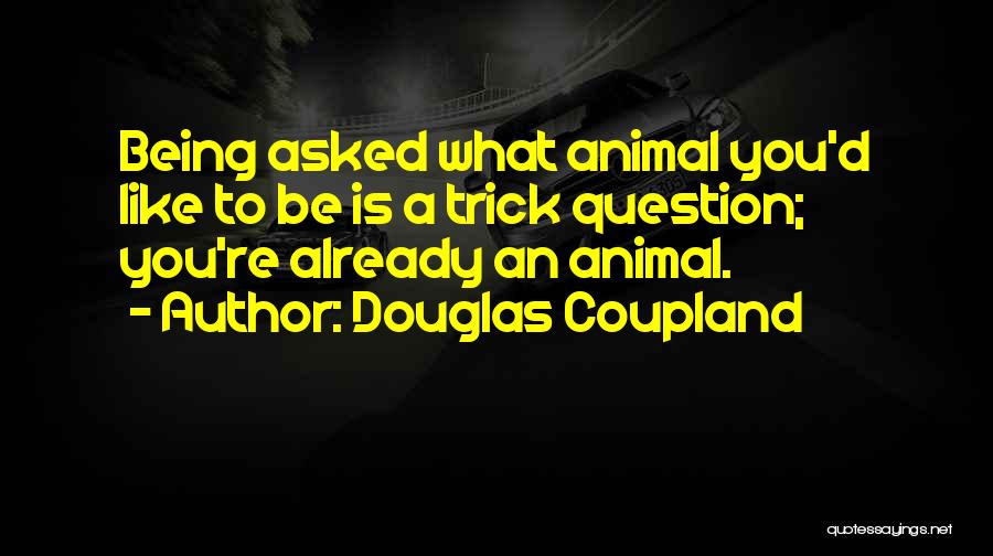 Douglas Coupland Quotes: Being Asked What Animal You'd Like To Be Is A Trick Question; You're Already An Animal.