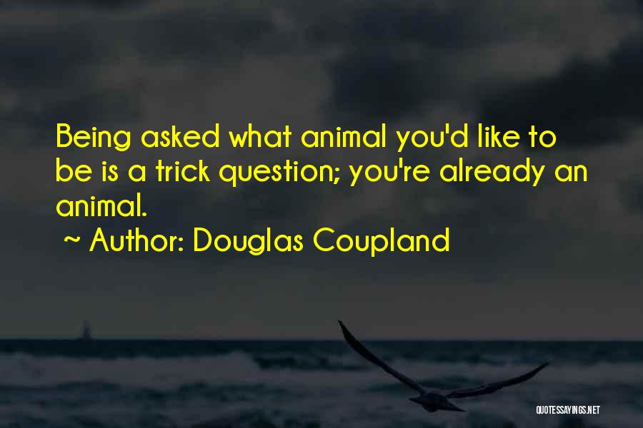 Douglas Coupland Quotes: Being Asked What Animal You'd Like To Be Is A Trick Question; You're Already An Animal.