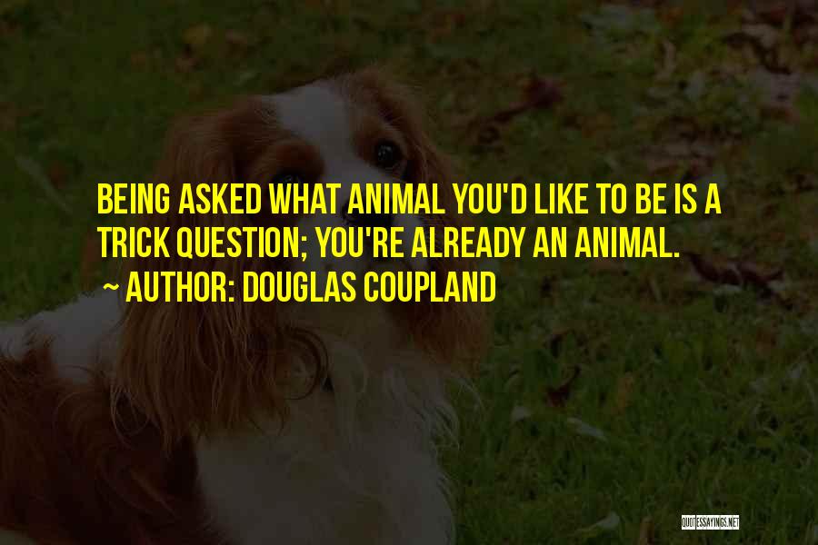 Douglas Coupland Quotes: Being Asked What Animal You'd Like To Be Is A Trick Question; You're Already An Animal.