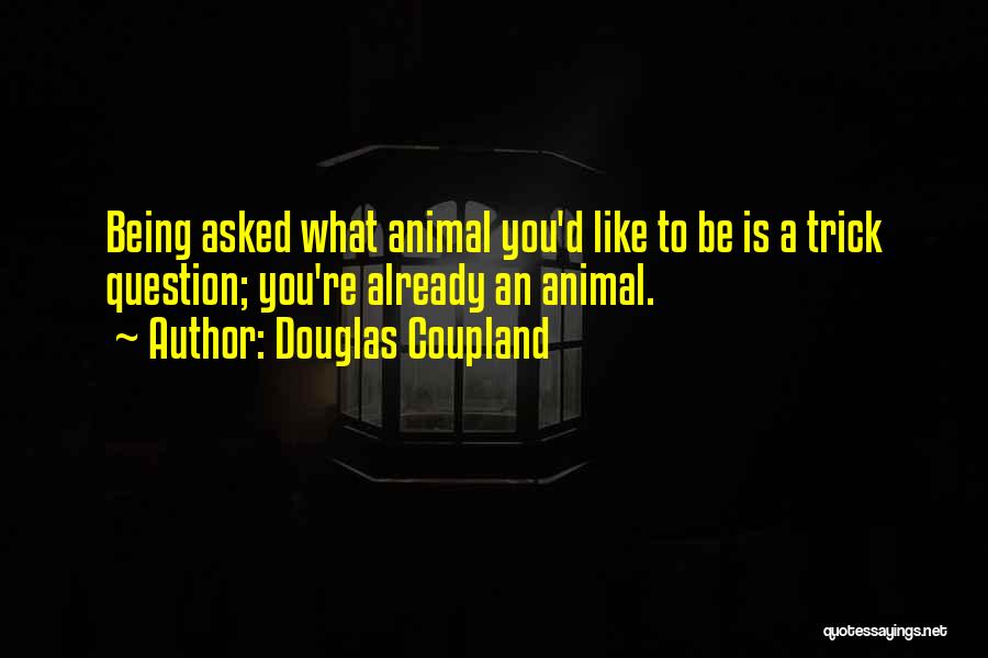 Douglas Coupland Quotes: Being Asked What Animal You'd Like To Be Is A Trick Question; You're Already An Animal.