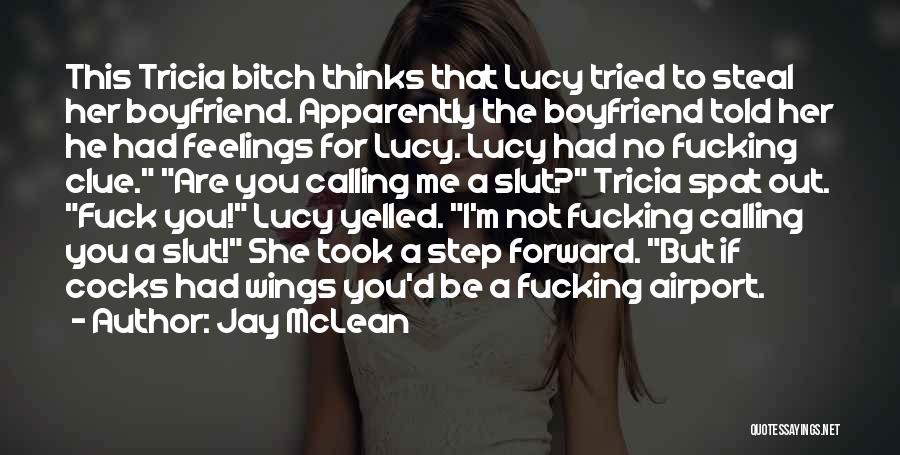 Jay McLean Quotes: This Tricia Bitch Thinks That Lucy Tried To Steal Her Boyfriend. Apparently The Boyfriend Told Her He Had Feelings For
