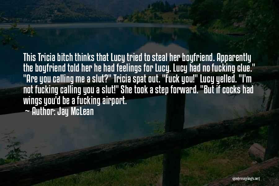 Jay McLean Quotes: This Tricia Bitch Thinks That Lucy Tried To Steal Her Boyfriend. Apparently The Boyfriend Told Her He Had Feelings For