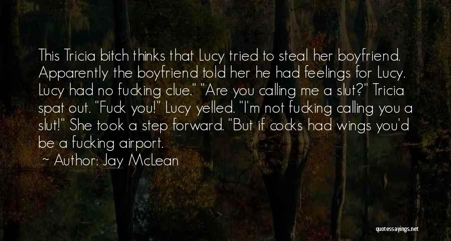 Jay McLean Quotes: This Tricia Bitch Thinks That Lucy Tried To Steal Her Boyfriend. Apparently The Boyfriend Told Her He Had Feelings For
