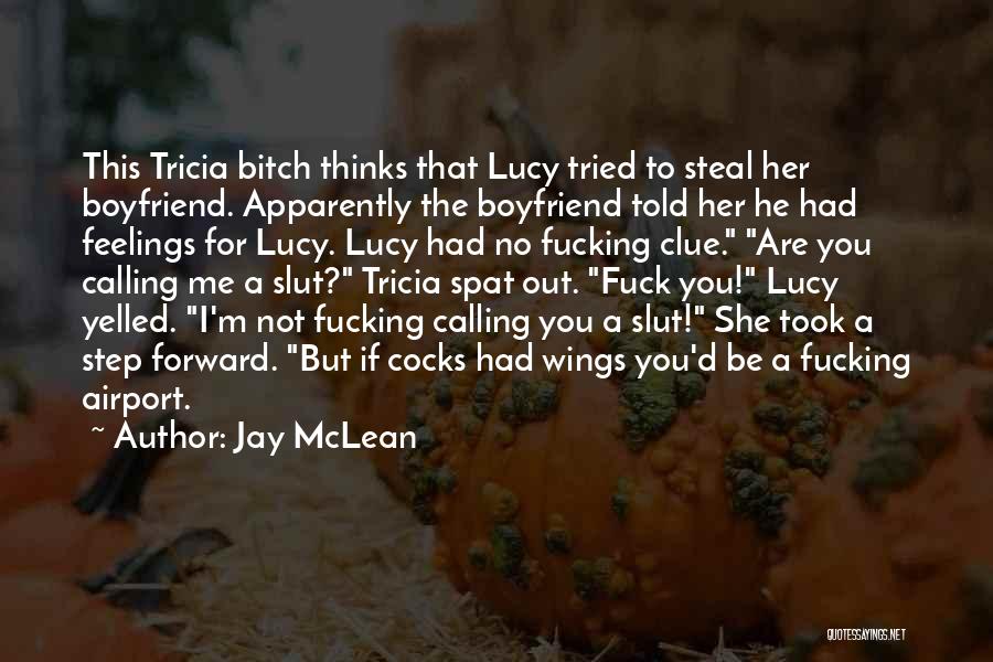 Jay McLean Quotes: This Tricia Bitch Thinks That Lucy Tried To Steal Her Boyfriend. Apparently The Boyfriend Told Her He Had Feelings For
