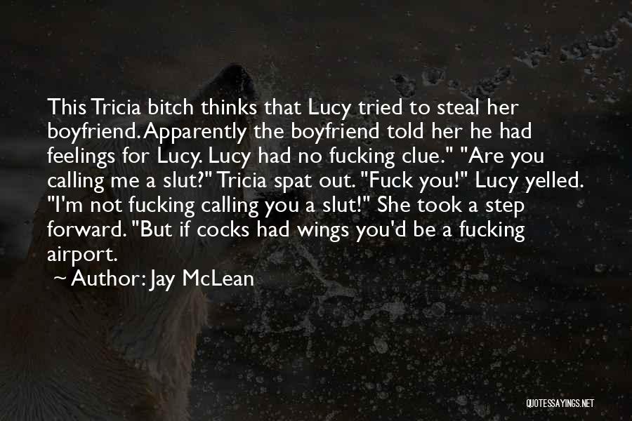 Jay McLean Quotes: This Tricia Bitch Thinks That Lucy Tried To Steal Her Boyfriend. Apparently The Boyfriend Told Her He Had Feelings For