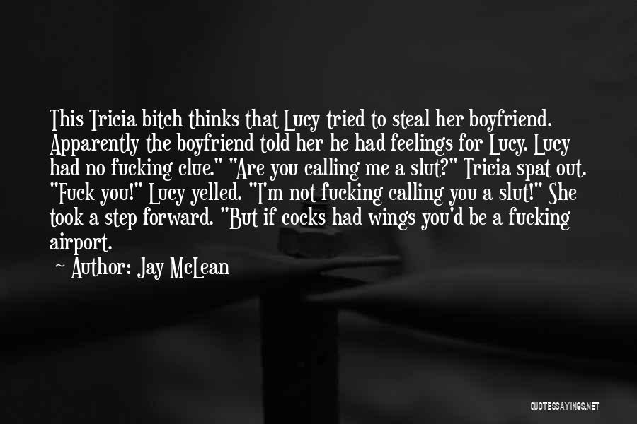Jay McLean Quotes: This Tricia Bitch Thinks That Lucy Tried To Steal Her Boyfriend. Apparently The Boyfriend Told Her He Had Feelings For
