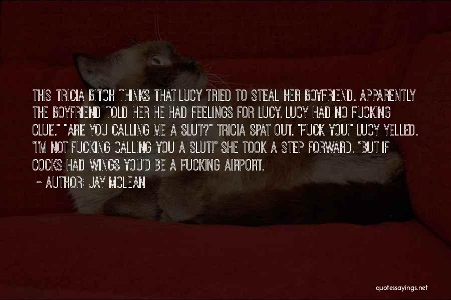 Jay McLean Quotes: This Tricia Bitch Thinks That Lucy Tried To Steal Her Boyfriend. Apparently The Boyfriend Told Her He Had Feelings For