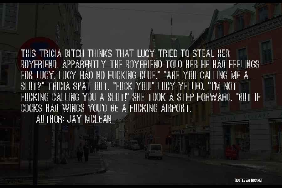 Jay McLean Quotes: This Tricia Bitch Thinks That Lucy Tried To Steal Her Boyfriend. Apparently The Boyfriend Told Her He Had Feelings For
